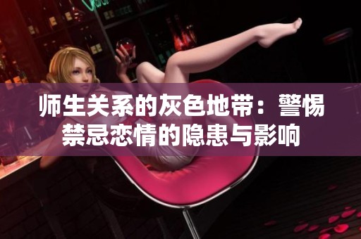 师生关系的灰色地带：警惕禁忌恋情的隐患与影响