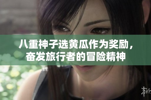 八重神子选黄瓜作为奖励，奋发旅行者的冒险精神