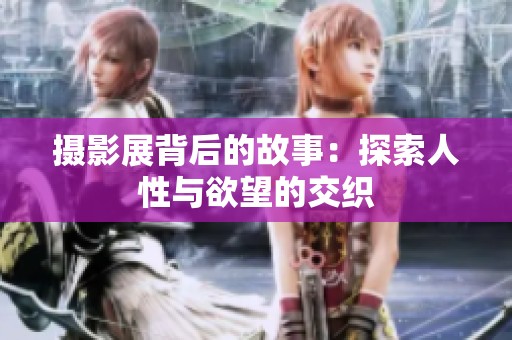 摄影展背后的故事：探索人性与欲望的交织