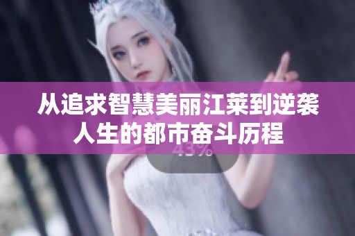 从追求智慧美丽江莱到逆袭人生的都市奋斗历程
