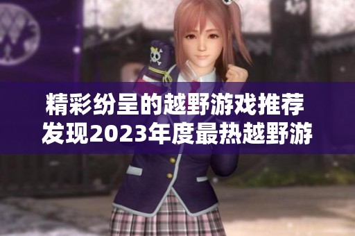 精彩纷呈的越野游戏推荐 发现2023年度最热越野游戏榜单