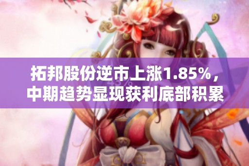 拓邦股份逆市上涨1.85%，中期趋势显现获利底部积累