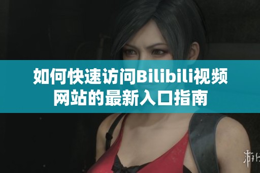 如何快速访问Bilibili视频网站的最新入口指南