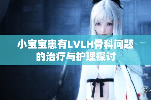 小宝宝患有LVLH骨科问题的治疗与护理探讨