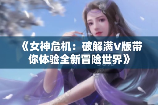 《女神危机：破解满V版带你体验全新冒险世界》