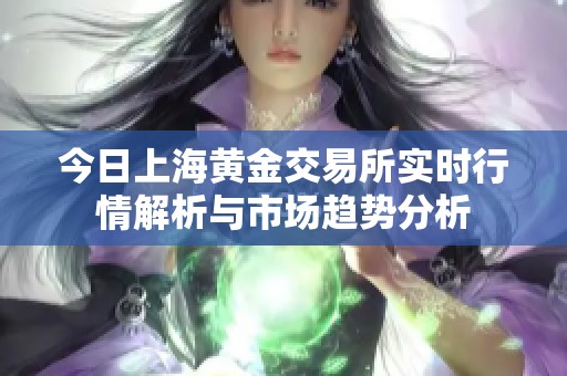 今日上海黄金交易所实时行情解析与市场趋势分析