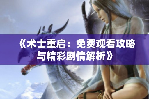 《术士重启：免费观看攻略与精彩剧情解析》