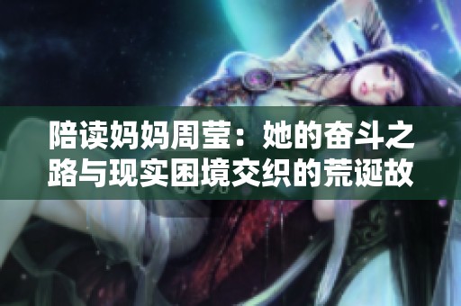 陪读妈妈周莹：她的奋斗之路与现实困境交织的荒诞故事