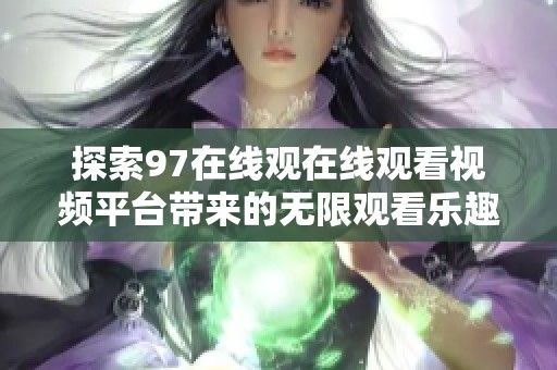 探索97在线观在线观看视频平台带来的无限观看乐趣