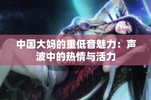 中国大妈的重低音魅力：声波中的热情与活力