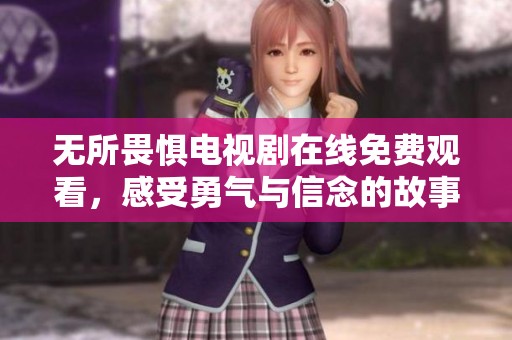 无所畏惧电视剧在线免费观看，感受勇气与信念的故事
