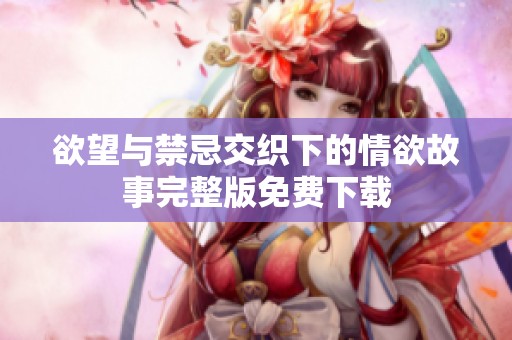欲望与禁忌交织下的情欲故事完整版免费下载