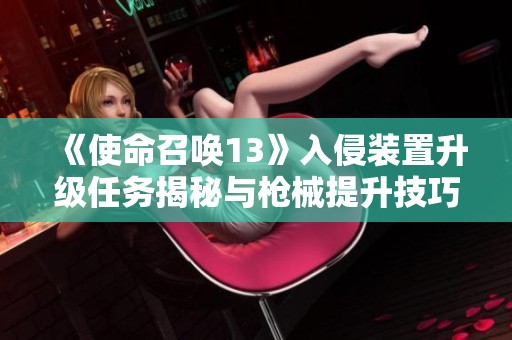《使命召唤13》入侵装置升级任务揭秘与枪械提升技巧分享