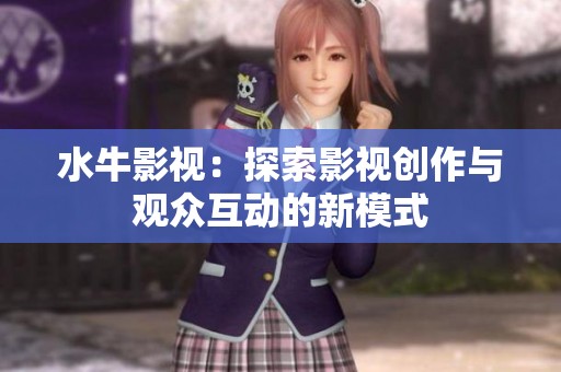 水牛影视：探索影视创作与观众互动的新模式