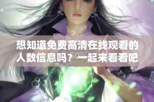想知道免费高清在线观看的人数信息吗？一起来看看吧！