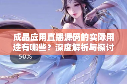 成品应用直播源码的实际用途有哪些？深度解析与探讨