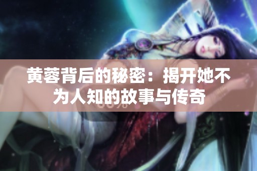 黄蓉背后的秘密：揭开她不为人知的故事与传奇