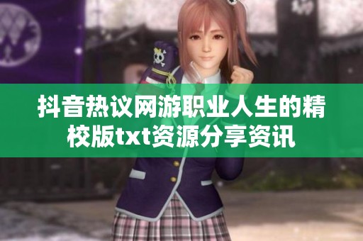 抖音热议网游职业人生的精校版txt资源分享资讯