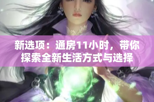 新选项：通房11小时，带你探索全新生活方式与选择