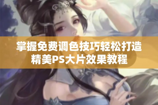 掌握免费调色技巧轻松打造精美PS大片效果教程