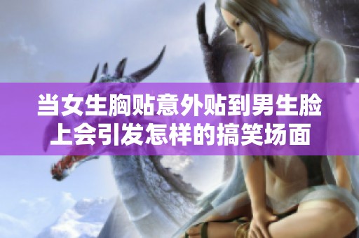 当女生胸贴意外贴到男生脸上会引发怎样的搞笑场面