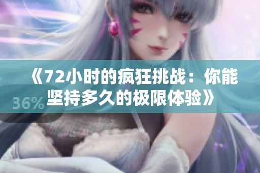 《72小时的疯狂挑战：你能坚持多久的极限体验》