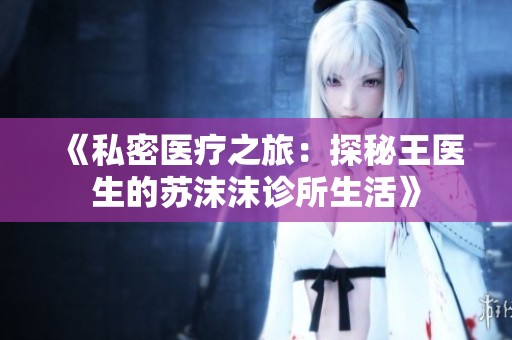 《私密医疗之旅：探秘王医生的苏沫沫诊所生活》
