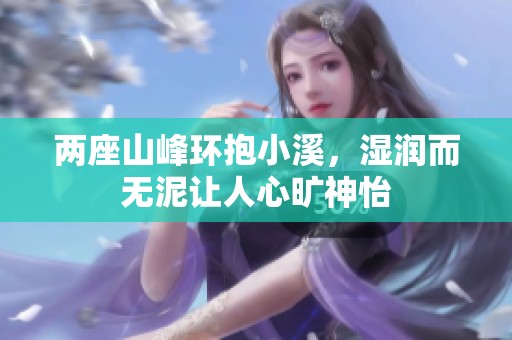 两座山峰环抱小溪，湿润而无泥让人心旷神怡