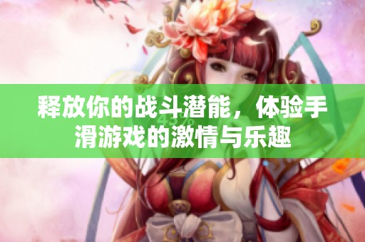 释放你的战斗潜能，体验手滑游戏的激情与乐趣