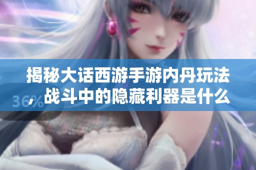 揭秘大话西游手游内丹玩法，战斗中的隐藏利器是什么
