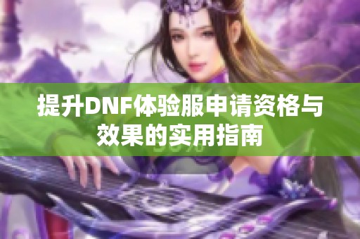 提升DNF体验服申请资格与效果的实用指南