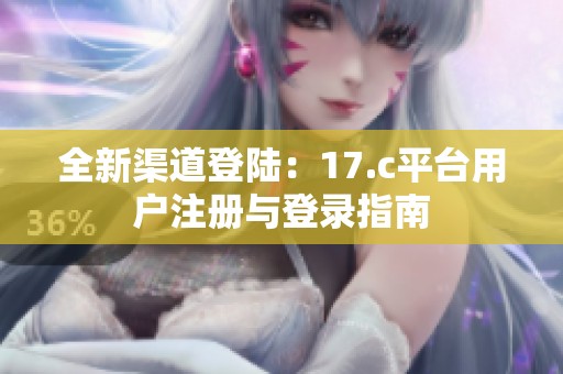 全新渠道登陆：17.c平台用户注册与登录指南