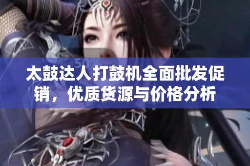太鼓达人打鼓机全面批发促销，优质货源与价格分析