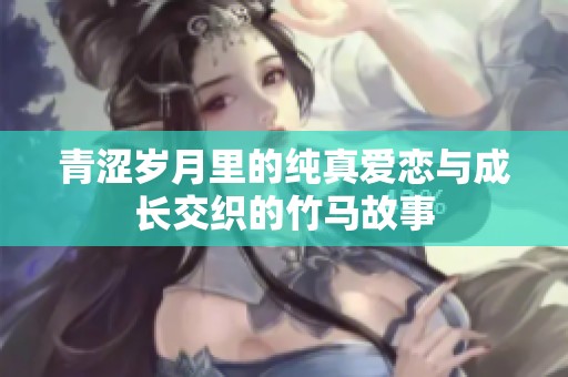 青涩岁月里的纯真爱恋与成长交织的竹马故事