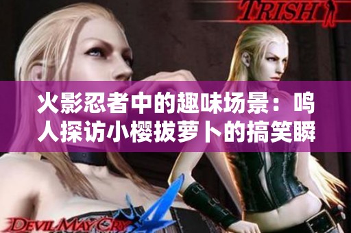 火影忍者中的趣味场景：鸣人探访小樱拔萝卜的搞笑瞬间