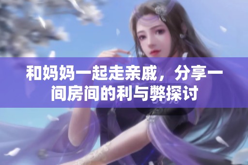 和妈妈一起走亲戚，分享一间房间的利与弊探讨