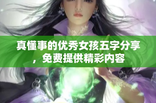 真懂事的优秀女孩五字分享，免费提供精彩内容