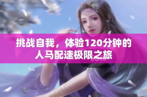 挑战自我，体验120分钟的人马配速极限之旅