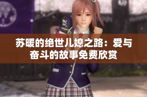 苏暖的绝世儿媳之路：爱与奋斗的故事免费欣赏