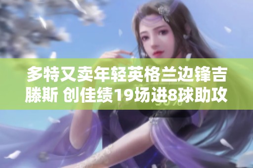 多特又卖年轻英格兰边锋吉滕斯 创佳绩19场进8球助攻4次