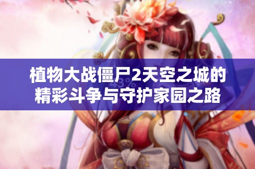 植物大战僵尸2天空之城的精彩斗争与守护家园之路