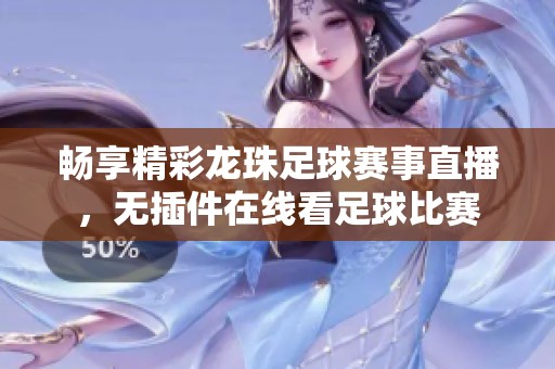畅享精彩龙珠足球赛事直播，无插件在线看足球比赛