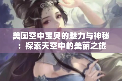 美国空中宝贝的魅力与神秘：探索天空中的美丽之旅