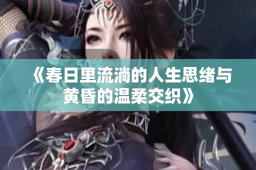 《春日里流淌的人生思绪与黄昏的温柔交织》