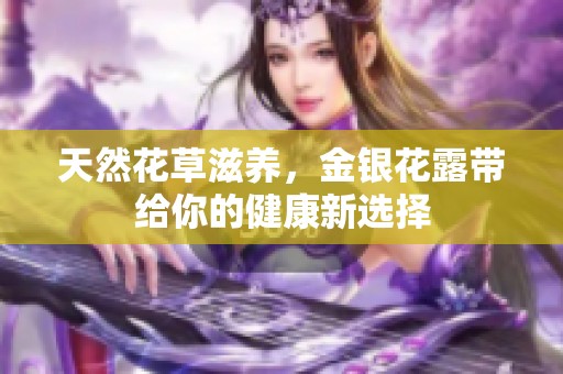 天然花草滋养，金银花露带给你的健康新选择
