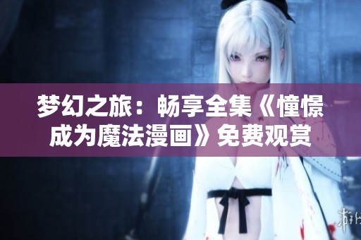 梦幻之旅：畅享全集《憧憬成为魔法漫画》免费观赏