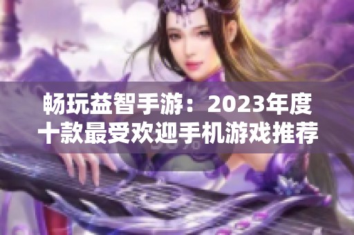 畅玩益智手游：2023年度十款最受欢迎手机游戏推荐