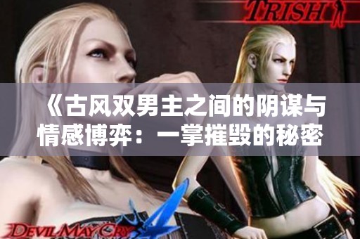 《古风双男主之间的阴谋与情感博弈：一掌摧毁的秘密》