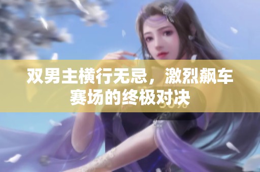 双男主横行无忌，激烈飙车赛场的终极对决
