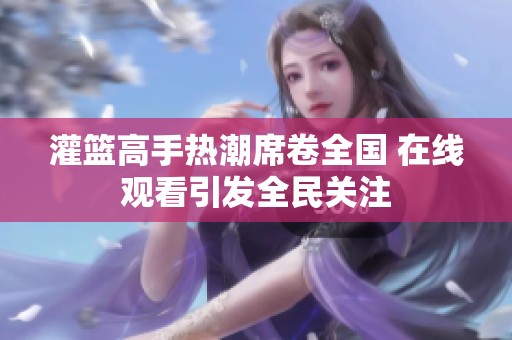 灌篮高手热潮席卷全国 在线观看引发全民关注